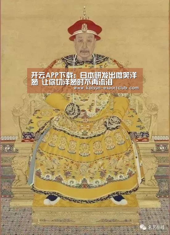 开云APP下载:日本研发出微笑洋葱 让你切洋葱时不再流泪(图2) 开云体育赛事直播