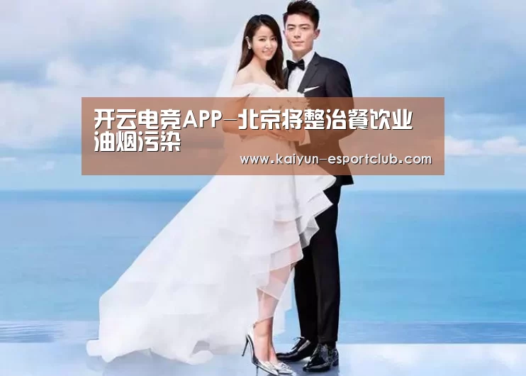 开云电竞APP-北京将整治餐饮业油烟污染(图1) 开云在线娱乐